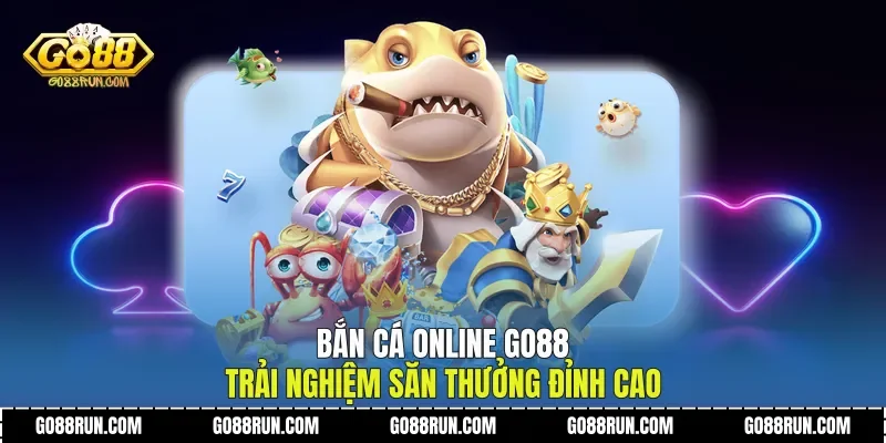Bắn Cá Online Go88 Trải Nghiệm Săn Thưởng Đỉnh Cao
