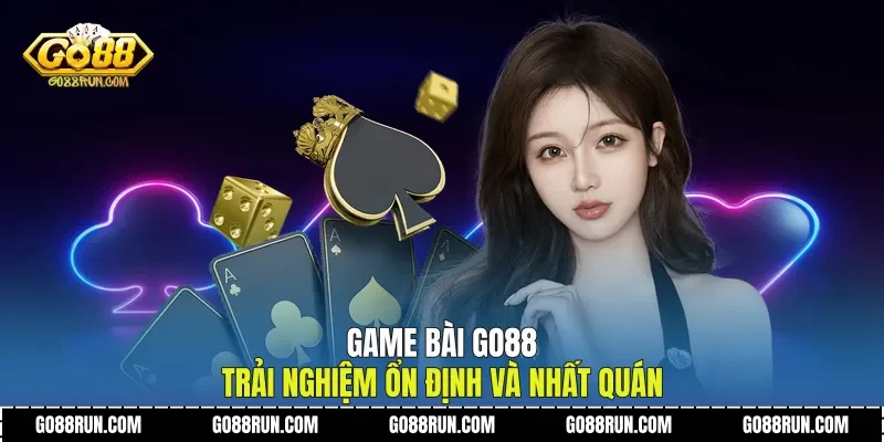 Game Bài Go88 Trải Nghiệm Ổn Định Và Nhất Quán