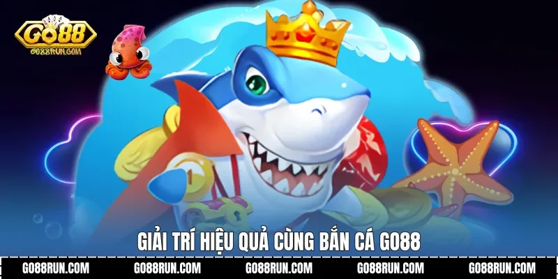 Giải trí hiệu quả cùng Bắn cá Go88