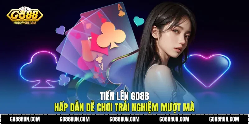 Tiến Lên Go88 Hấp Dẫn Dễ Chơi Trải Nghiệm Mượt Mà